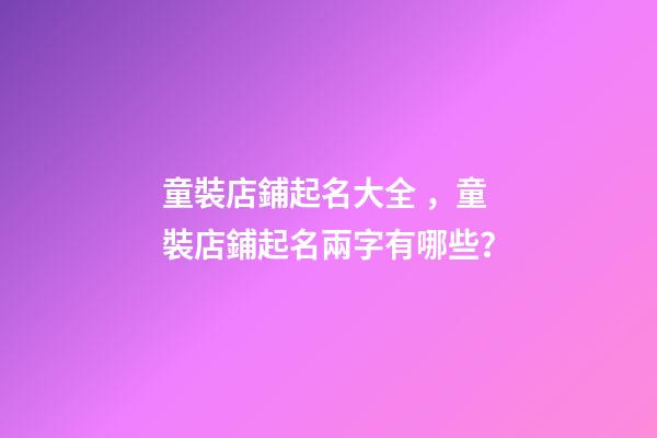 童裝店鋪起名大全，童裝店鋪起名兩字有哪些？-第1張-店鋪起名-玄機(jī)派